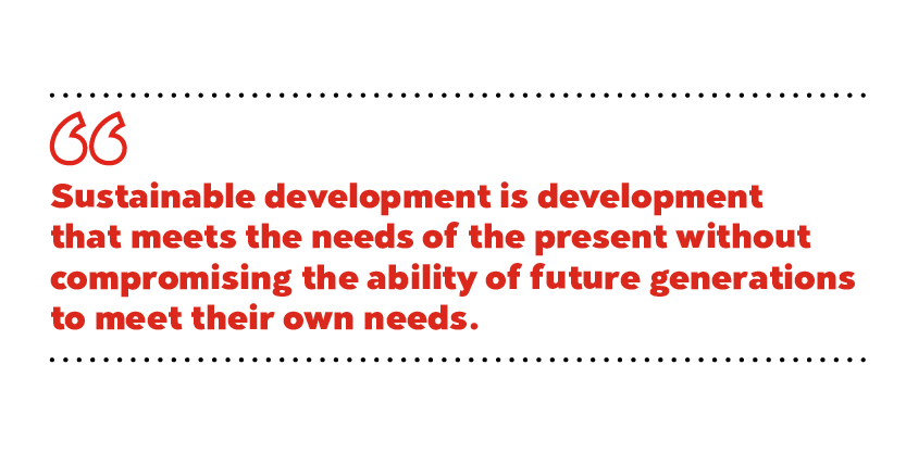 Sustainable development is development that meets the needs of the present
without compromising the ability of future generations to meet their own needs